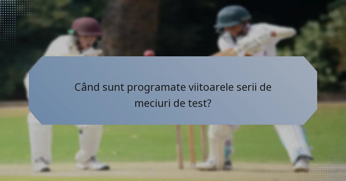 Când sunt programate viitoarele serii de meciuri de test?