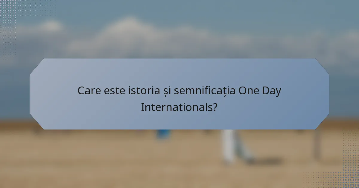 Care este istoria și semnificația One Day Internationals?