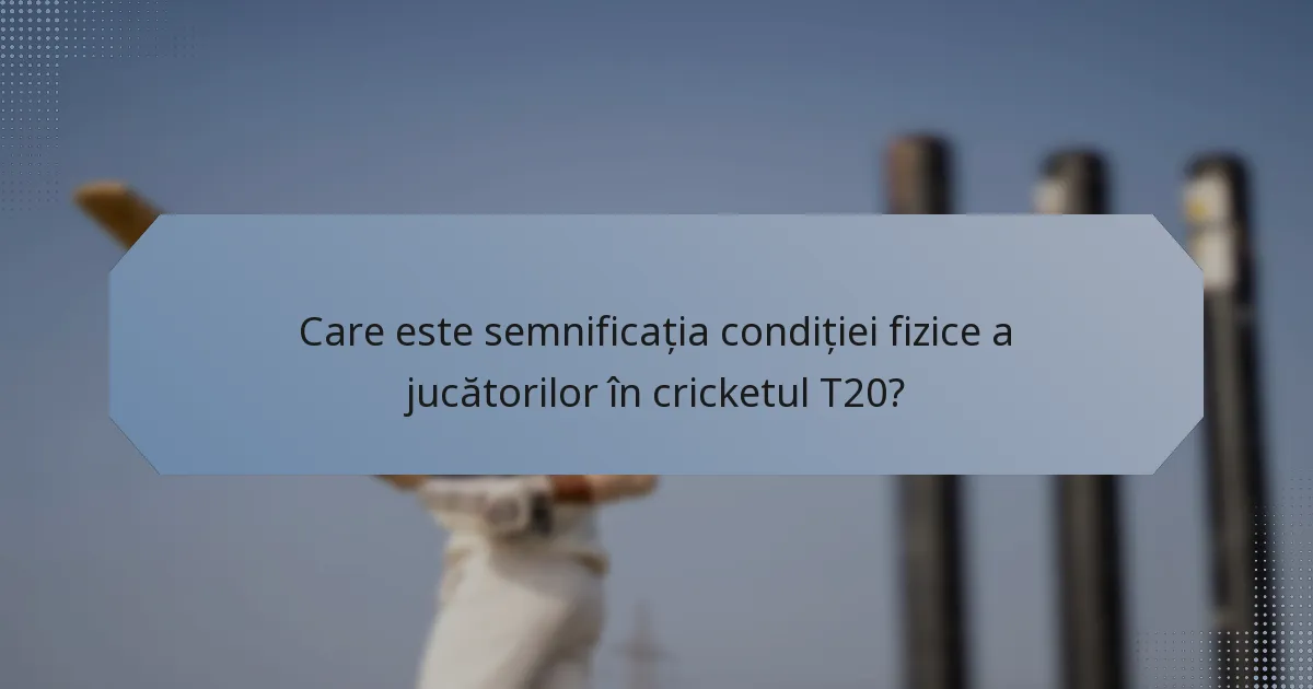 Care este semnificația condiției fizice a jucătorilor în cricketul T20?