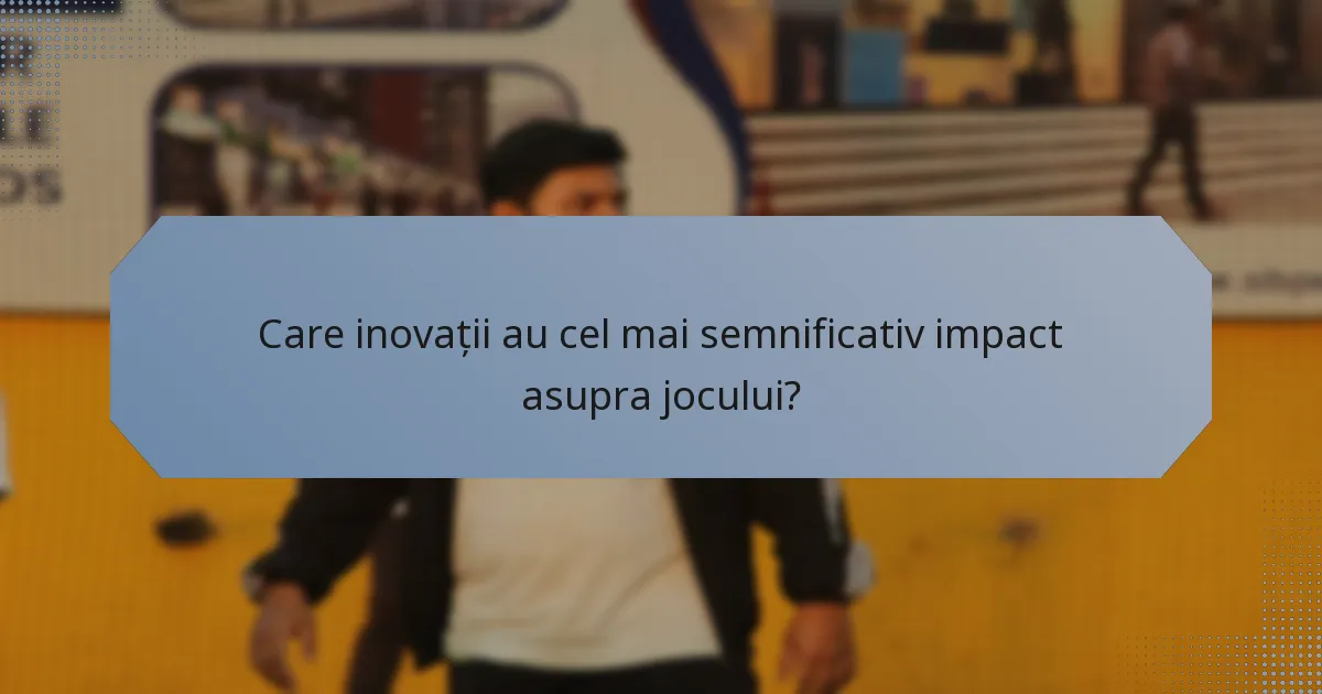 Care inovații au cel mai semnificativ impact asupra jocului?