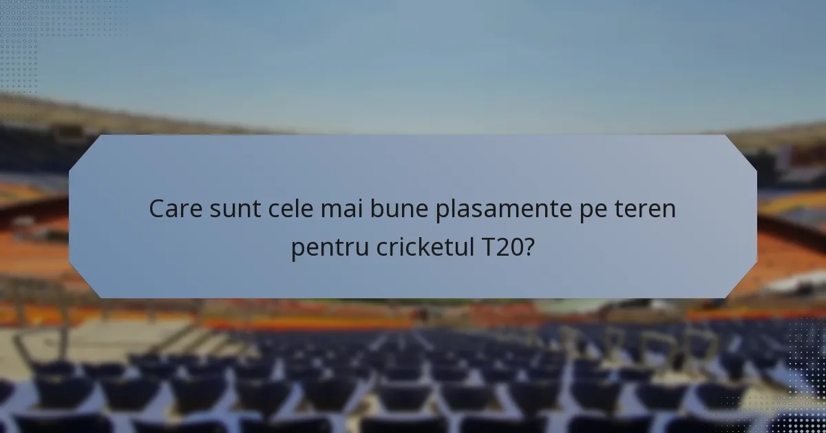 Care sunt cele mai bune plasamente pe teren pentru cricketul T20?