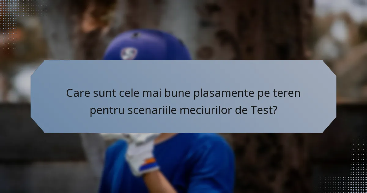 Care sunt cele mai bune plasamente pe teren pentru scenariile meciurilor de Test?