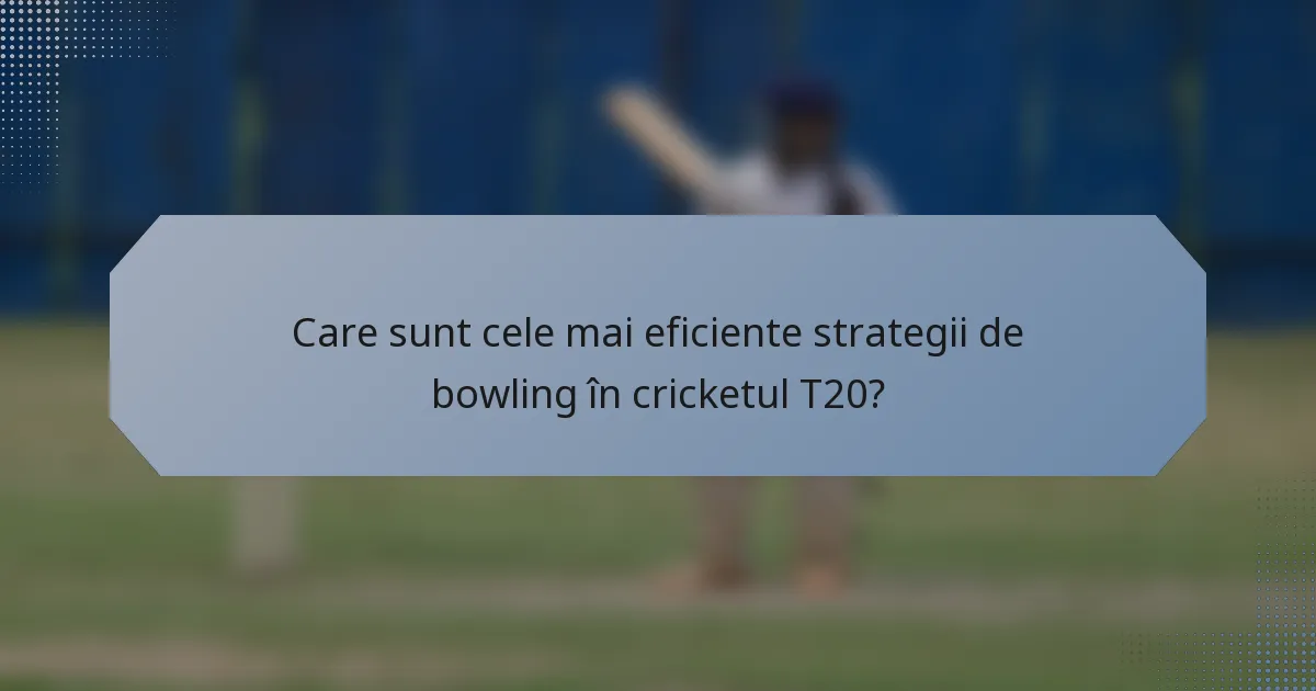 Care sunt cele mai eficiente strategii de bowling în cricketul T20?