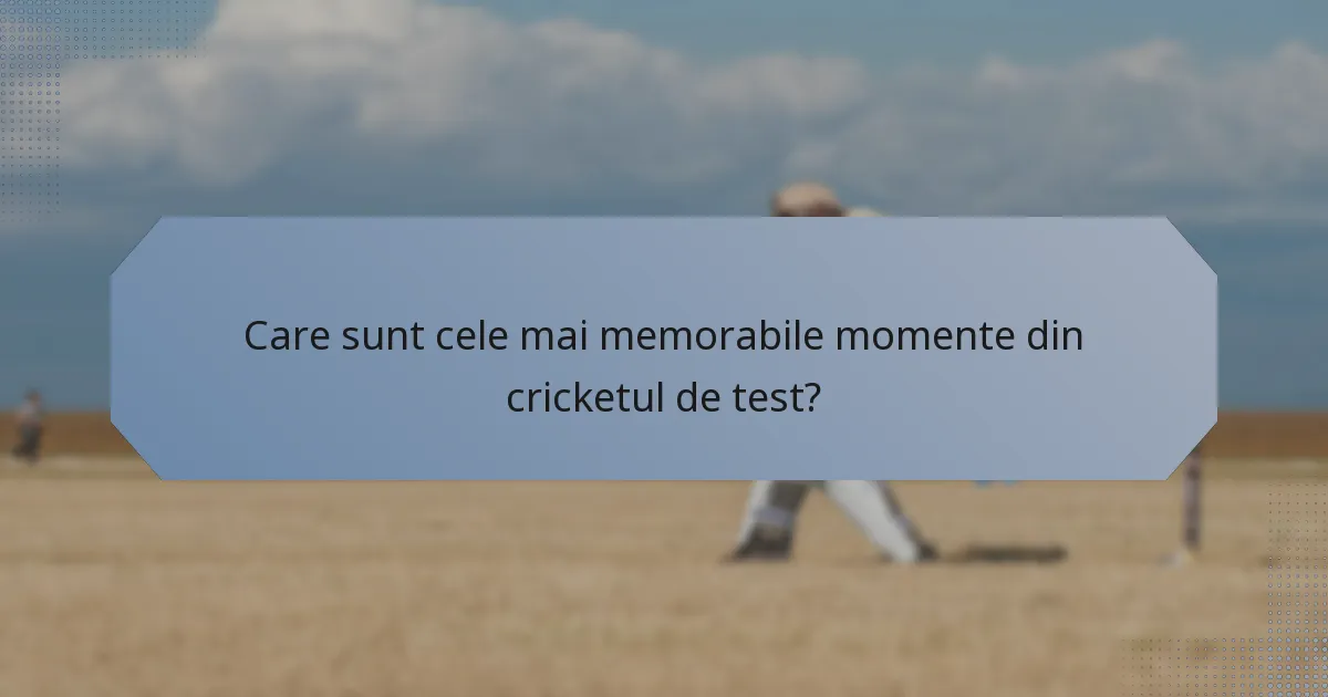 Care sunt cele mai memorabile momente din cricketul de test?