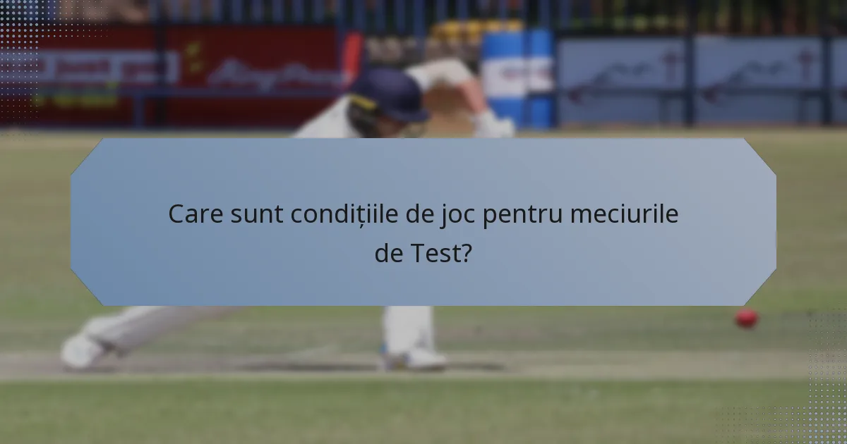 Care sunt condițiile de joc pentru meciurile de Test?