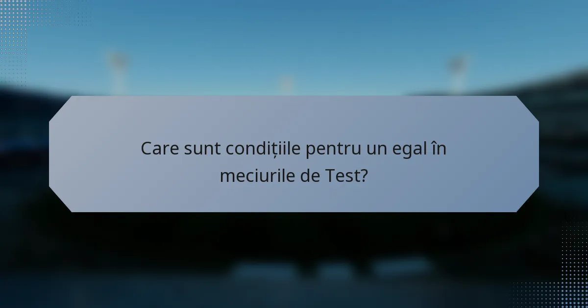 Care sunt condițiile pentru un egal în meciurile de Test?