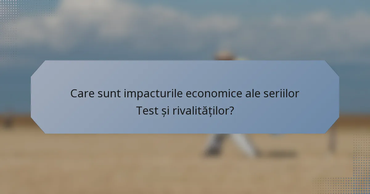 Care sunt impacturile economice ale seriilor Test și rivalităților?