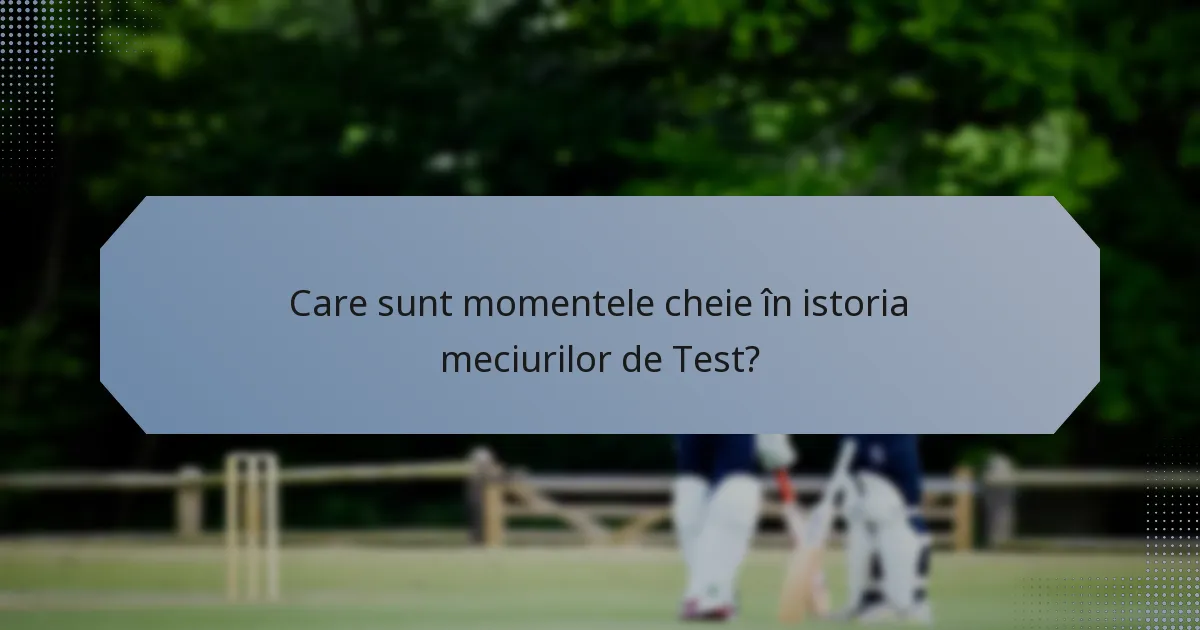Care sunt momentele cheie în istoria meciurilor de Test?