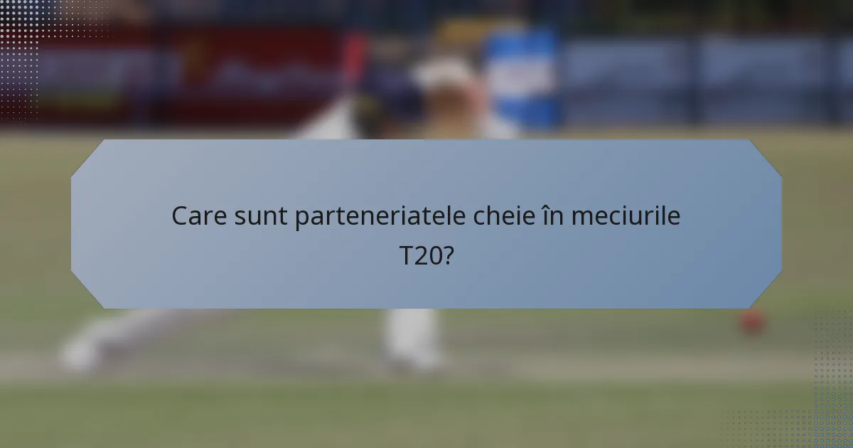 Care sunt parteneriatele cheie în meciurile T20?