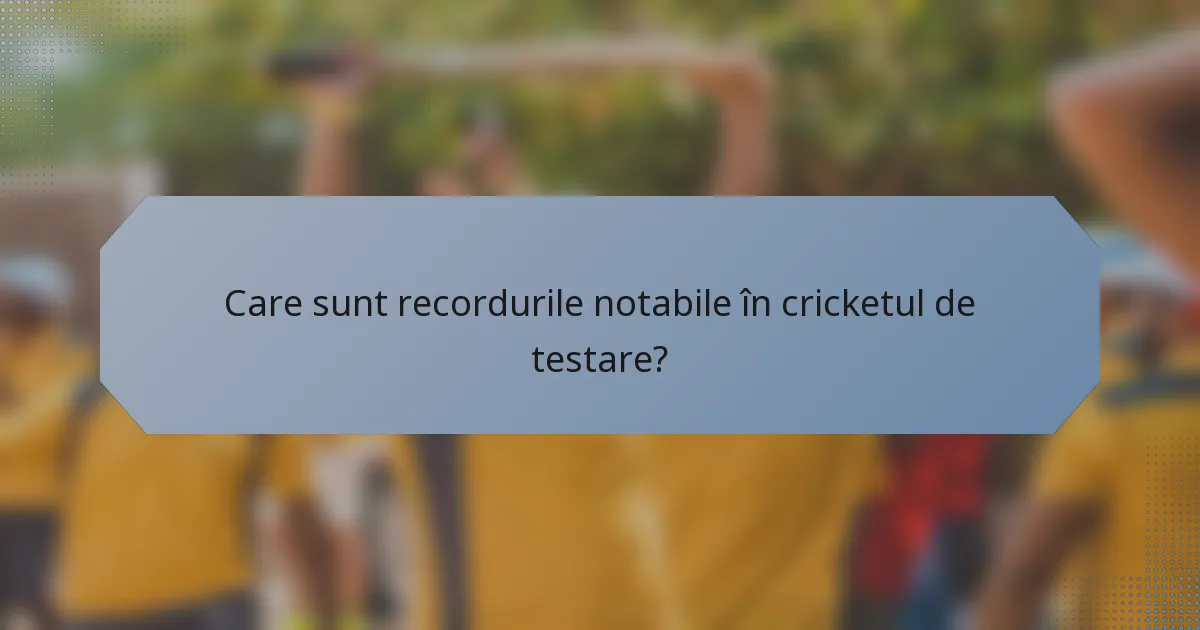 Care sunt recordurile notabile în cricketul de testare?