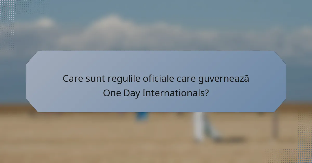 Care sunt regulile oficiale care guvernează One Day Internationals?