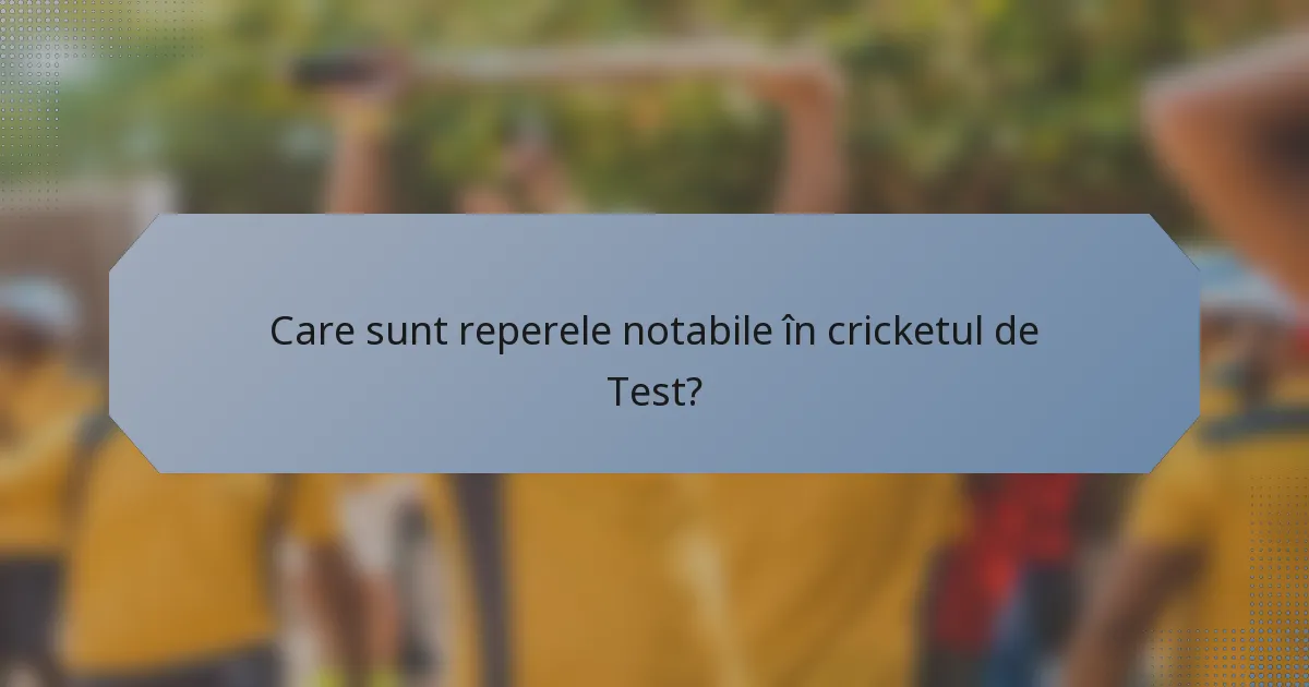 Care sunt reperele notabile în cricketul de Test?