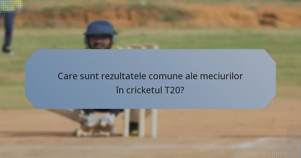 Care sunt rezultatele comune ale meciurilor în cricketul T20?