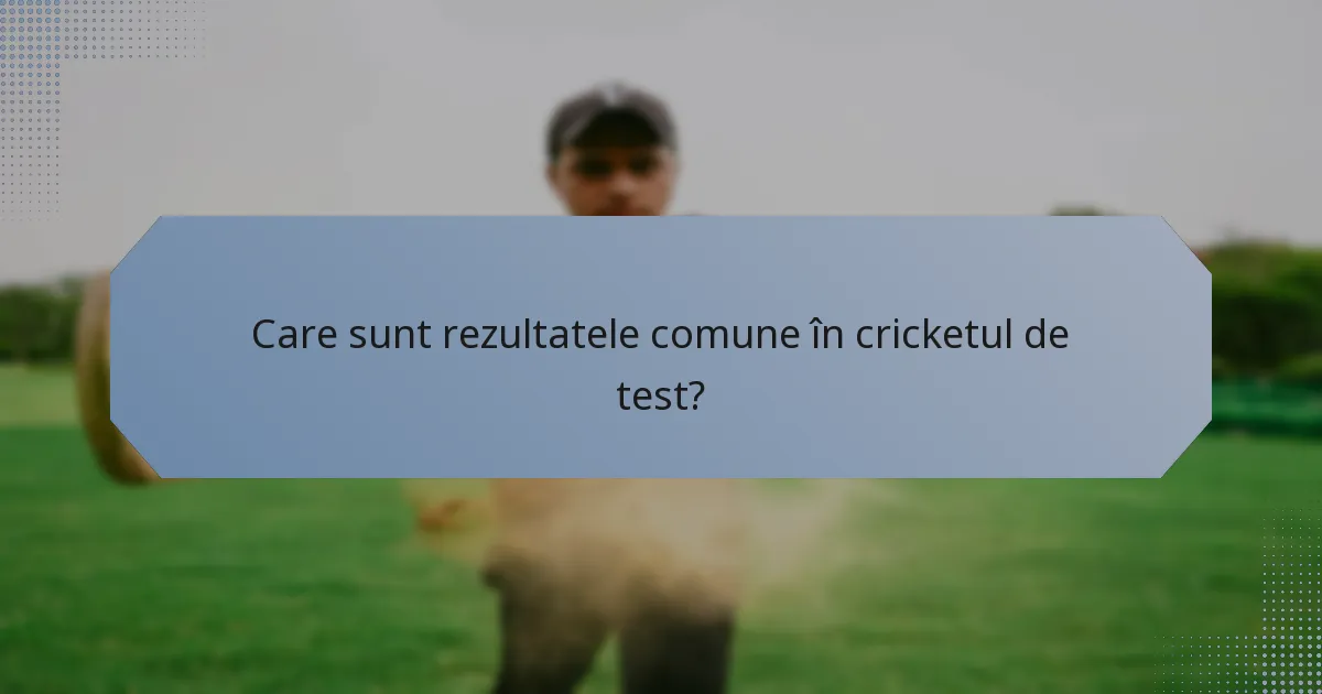 Care sunt rezultatele comune în cricketul de test?