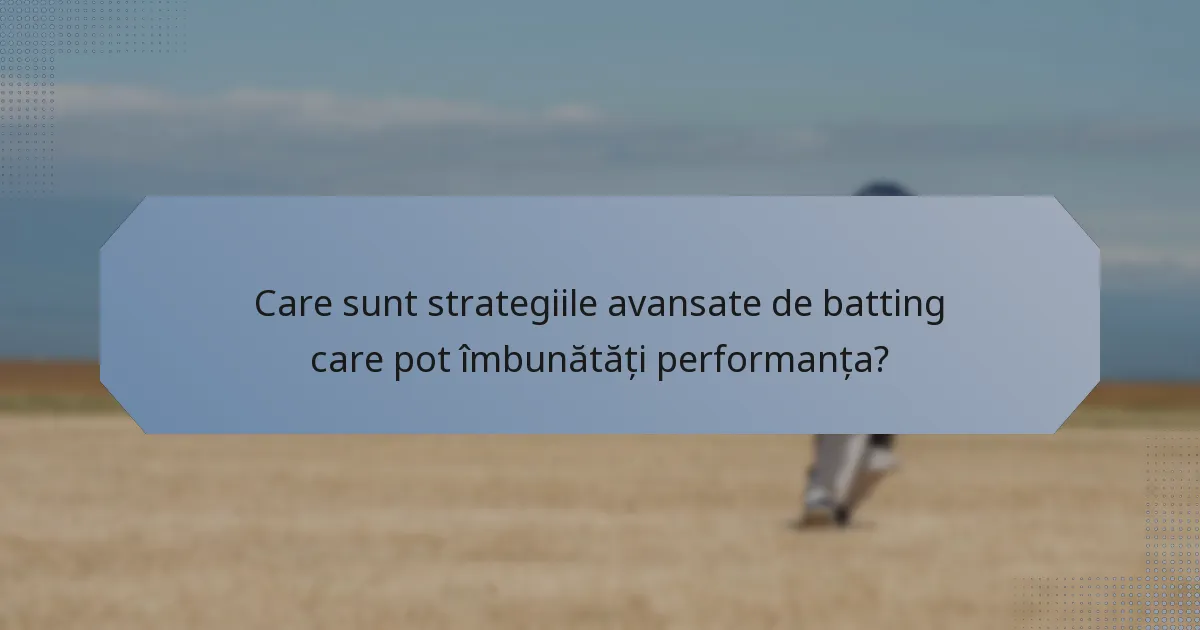 Care sunt strategiile avansate de batting care pot îmbunătăți performanța?