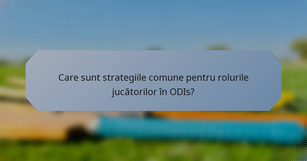Care sunt strategiile comune pentru rolurile jucătorilor în ODIs?