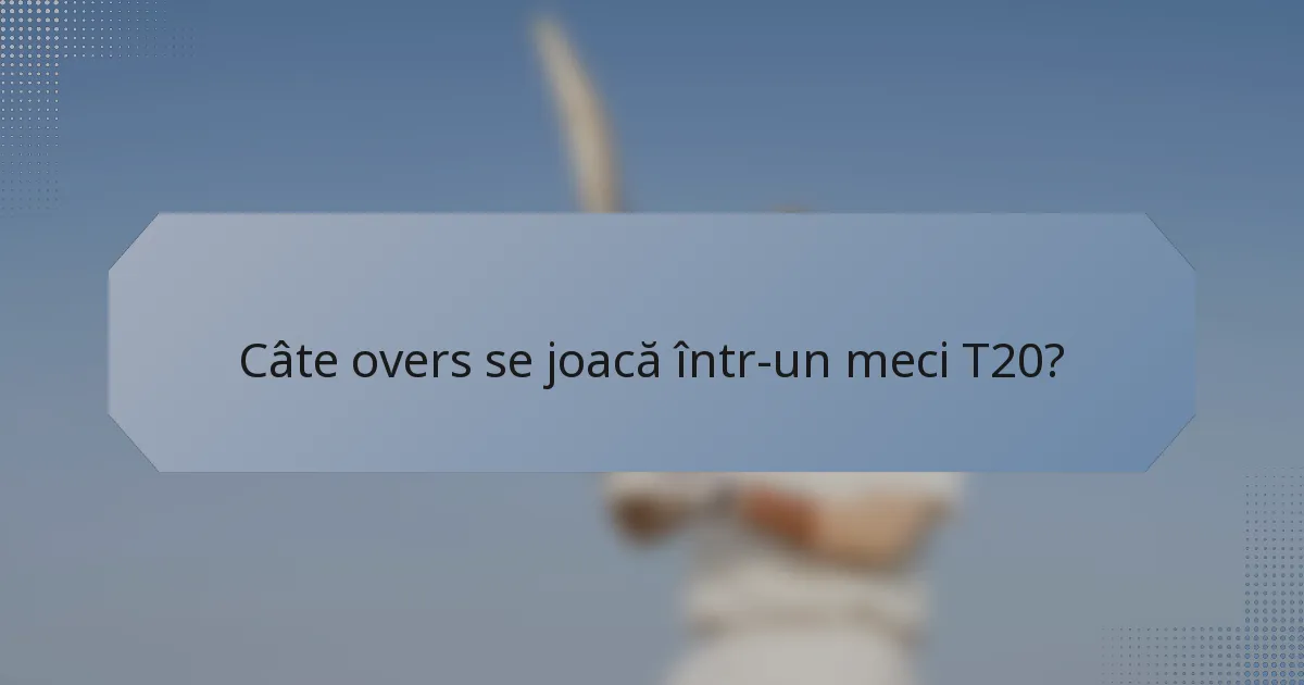 Câte overs se joacă într-un meci T20?