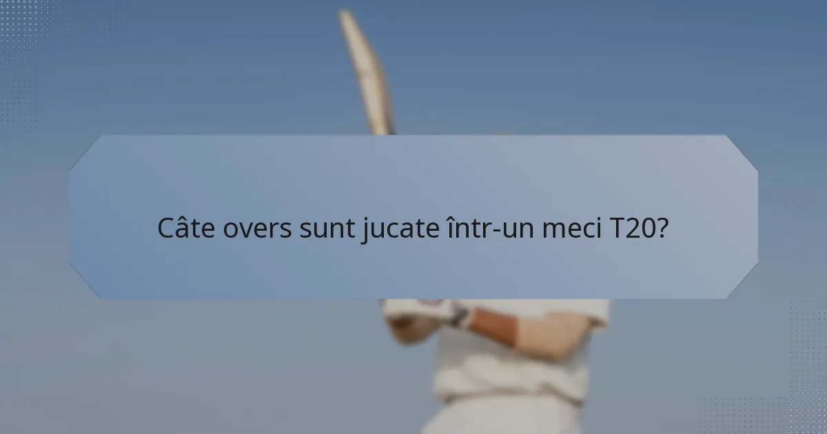 Câte overs sunt jucate într-un meci T20?