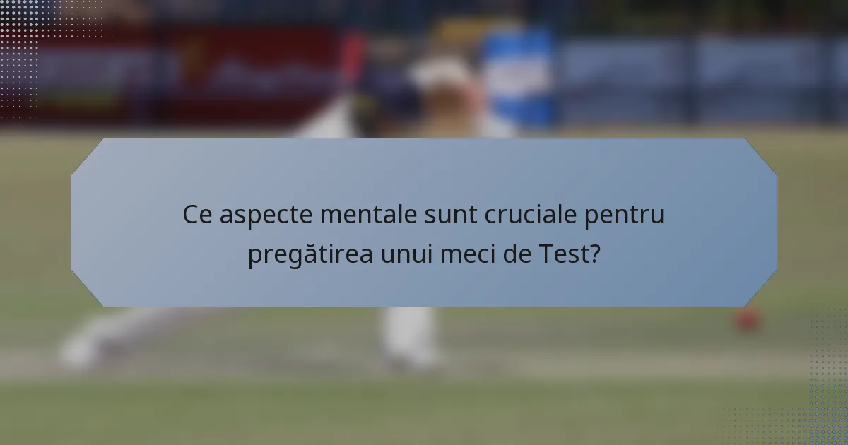 Ce aspecte mentale sunt cruciale pentru pregătirea unui meci de Test?