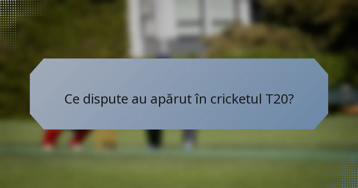 Ce dispute au apărut în cricketul T20?
