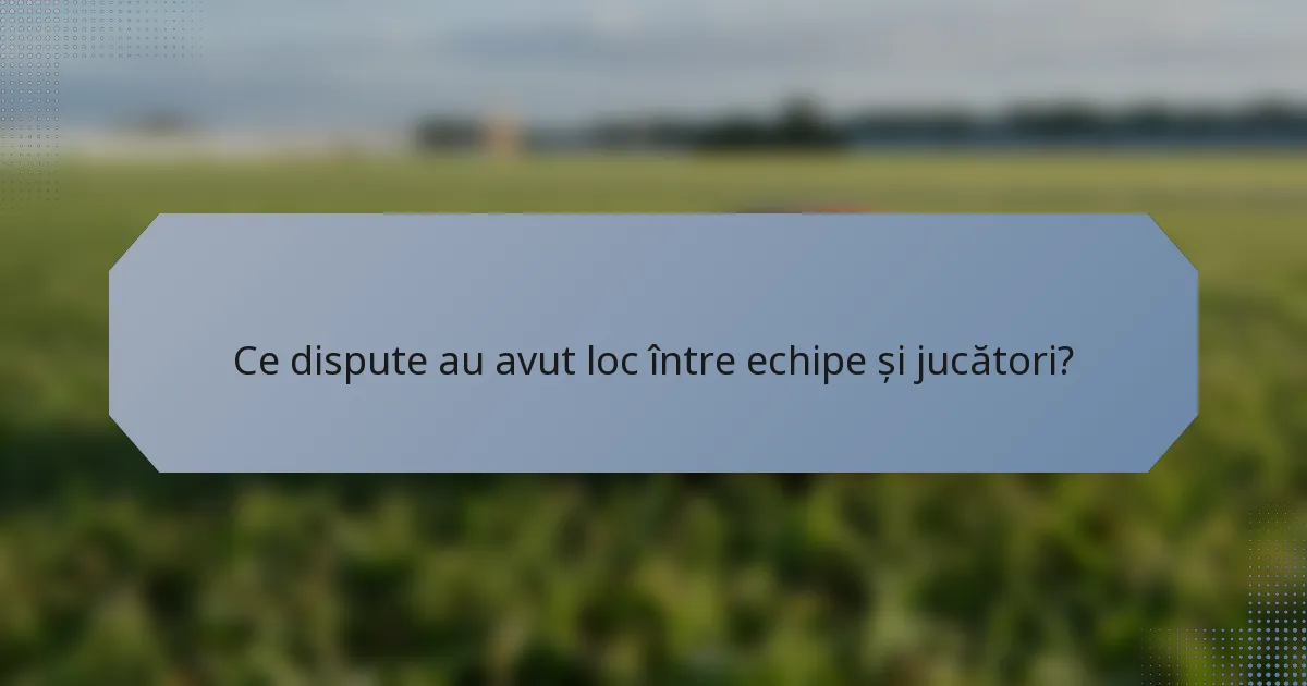 Ce dispute au avut loc între echipe și jucători?