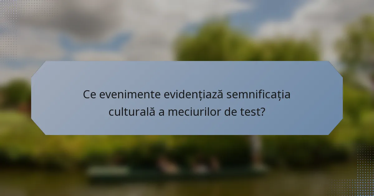 Ce evenimente evidențiază semnificația culturală a meciurilor de test?