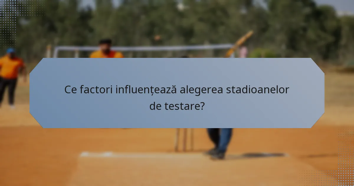 Ce factori influențează alegerea stadioanelor de testare?