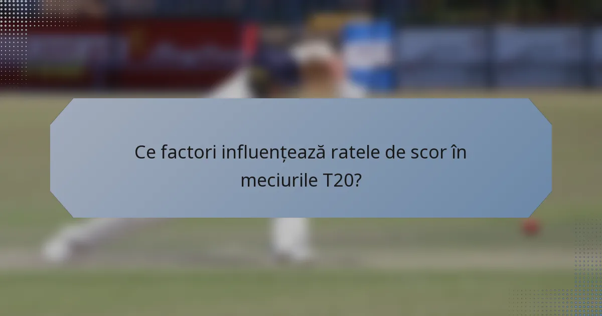 Ce factori influențează ratele de scor în meciurile T20?