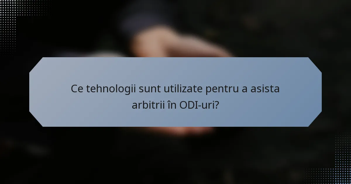 Ce tehnologii sunt utilizate pentru a asista arbitrii în ODI-uri?