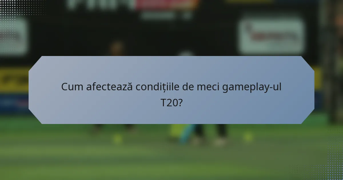 Cum afectează condițiile de meci gameplay-ul T20?
