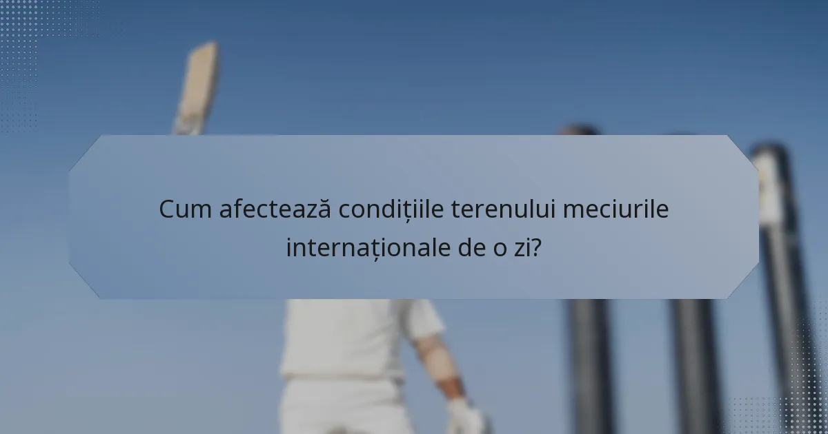 Cum afectează condițiile terenului meciurile internaționale de o zi?