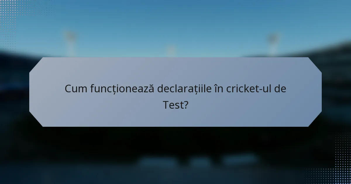 Cum funcționează declarațiile în cricket-ul de Test?
