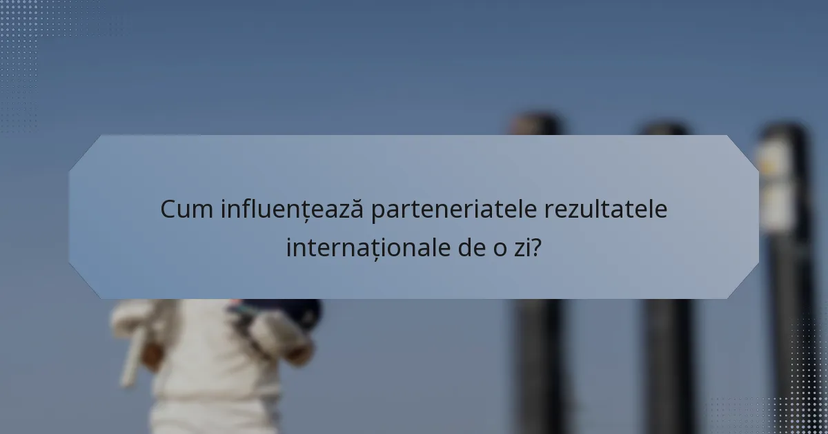 Cum influențează parteneriatele rezultatele internaționale de o zi?