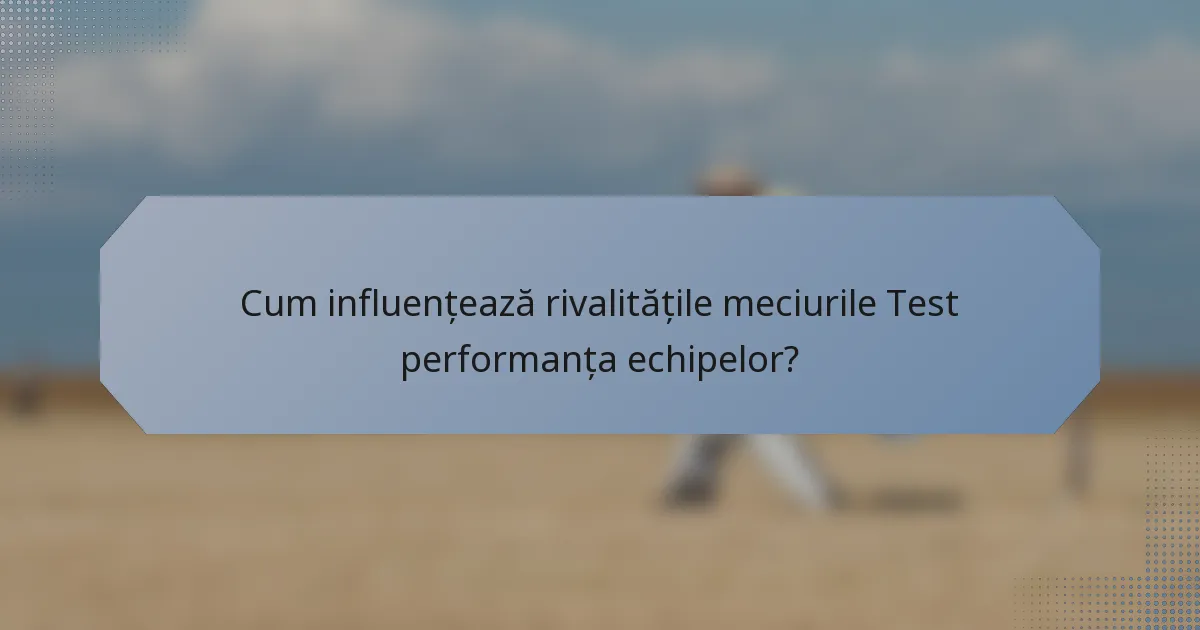Cum influențează rivalitățile meciurile Test performanța echipelor?