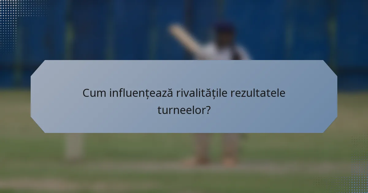 Cum influențează rivalitățile rezultatele turneelor?