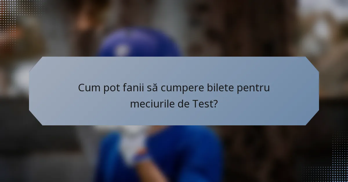 Cum pot fanii să cumpere bilete pentru meciurile de Test?