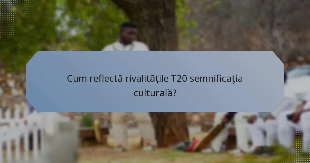 Cum reflectă rivalitățile T20 semnificația culturală?