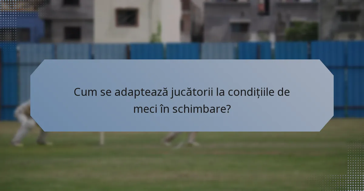 Cum se adaptează jucătorii la condițiile de meci în schimbare?