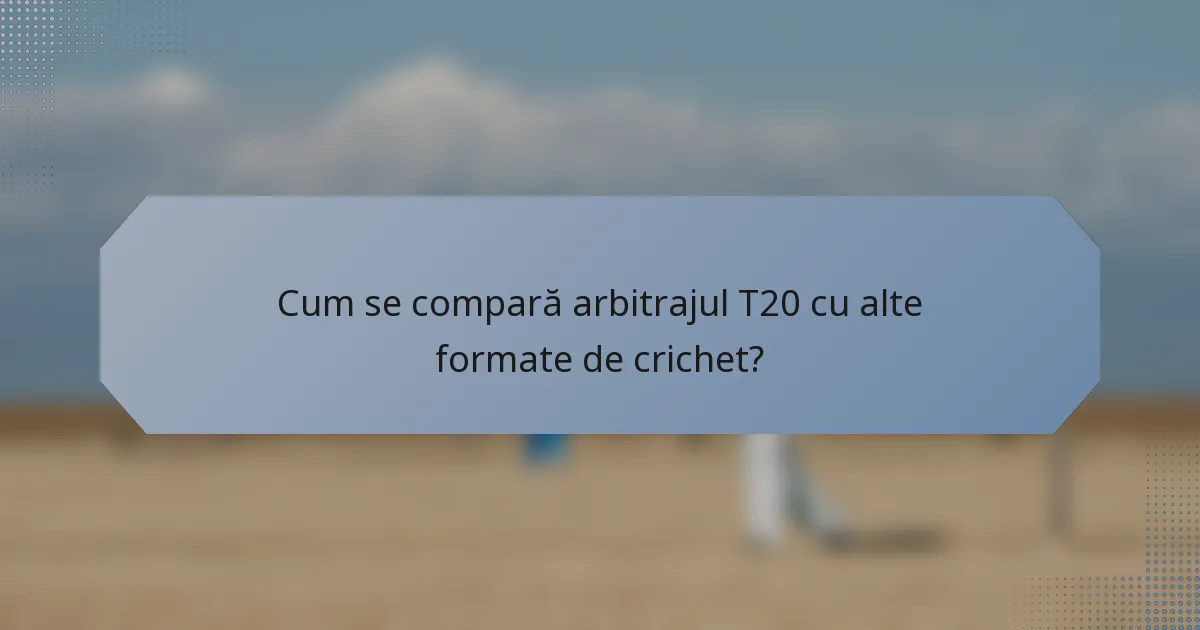 Cum se compară arbitrajul T20 cu alte formate de crichet?