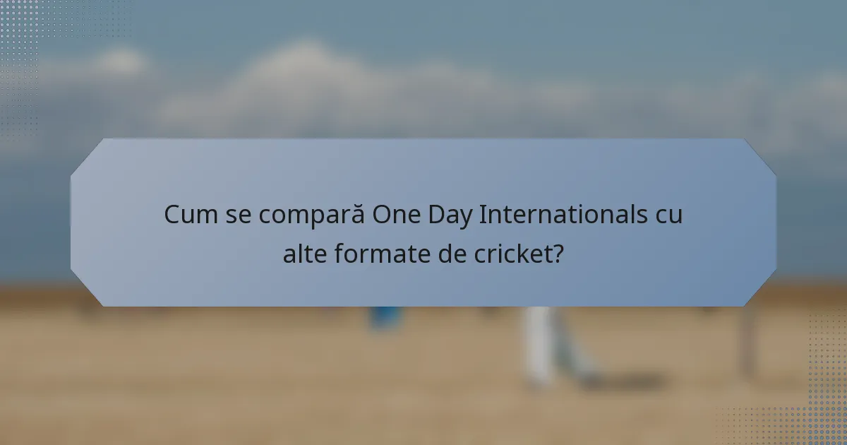 Cum se compară One Day Internationals cu alte formate de cricket?