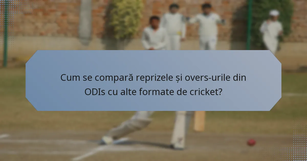 Cum se compară reprizele și overs-urile din ODIs cu alte formate de cricket?