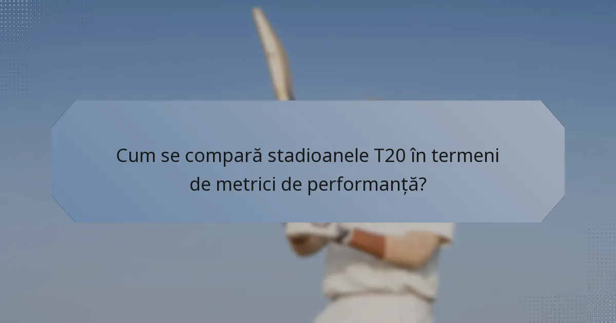 Cum se compară stadioanele T20 în termeni de metrici de performanță?