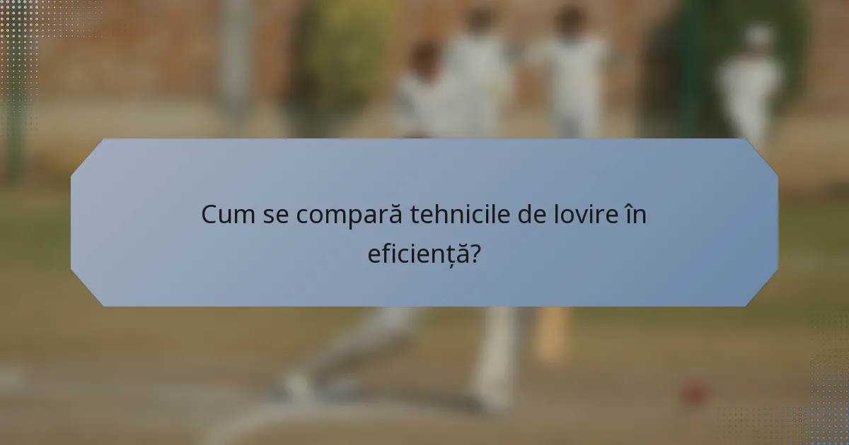 Cum se compară tehnicile de lovire în eficiență?