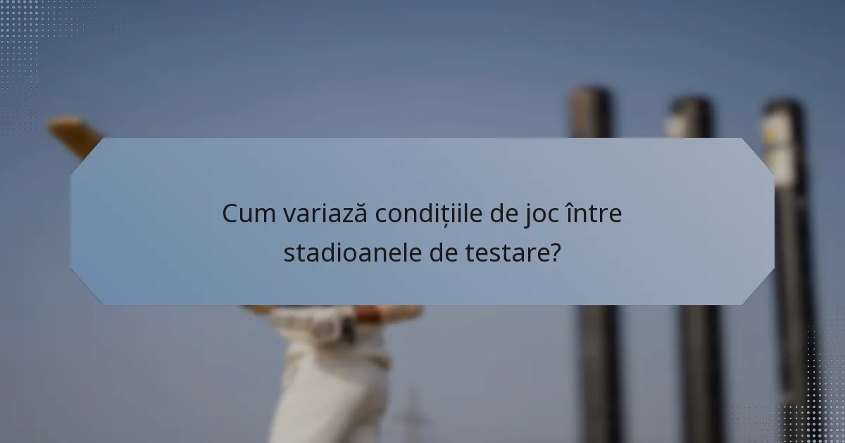 Cum variază condițiile de joc între stadioanele de testare?