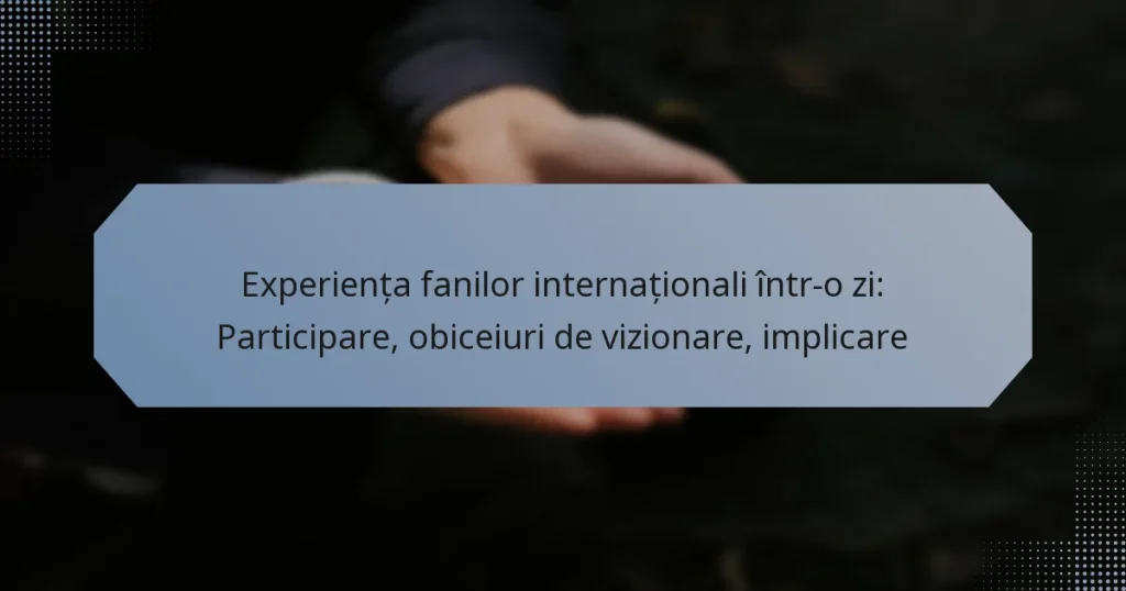 Experiența fanilor internaționali într-o zi: Participare, obiceiuri de vizionare, implicare
