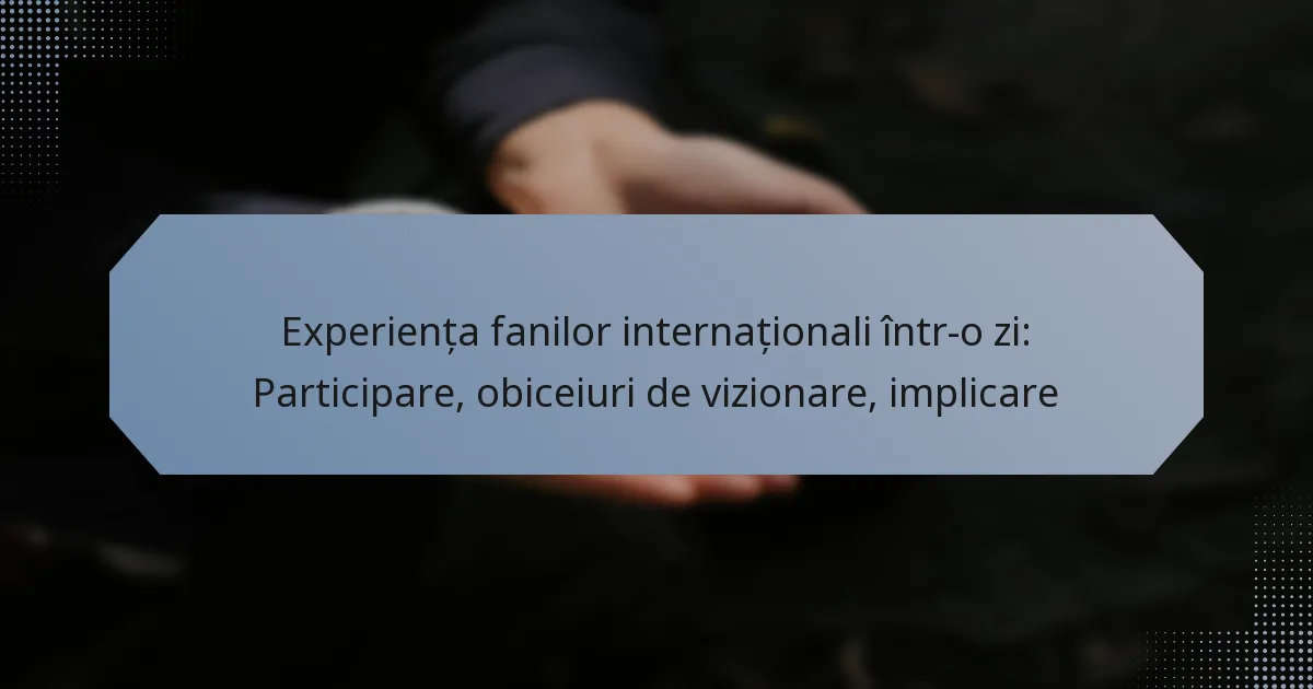Experiența fanilor internaționali într-o zi: Participare, obiceiuri de vizionare, implicare