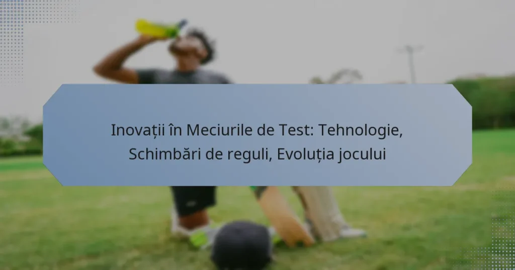 Inovații în Meciurile de Test: Tehnologie, Schimbări de reguli, Evoluția jocului
