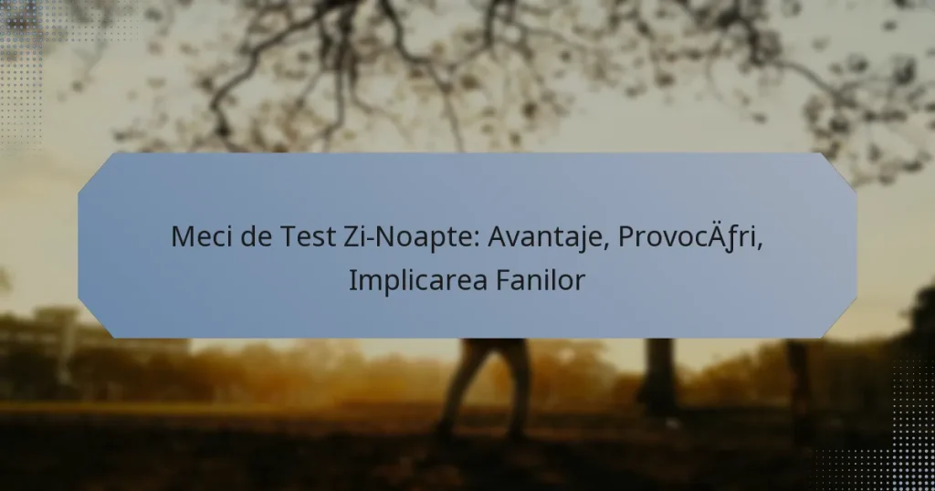 Meci de Test Zi-Noapte: Avantaje, Provocări, Implicarea Fanilor