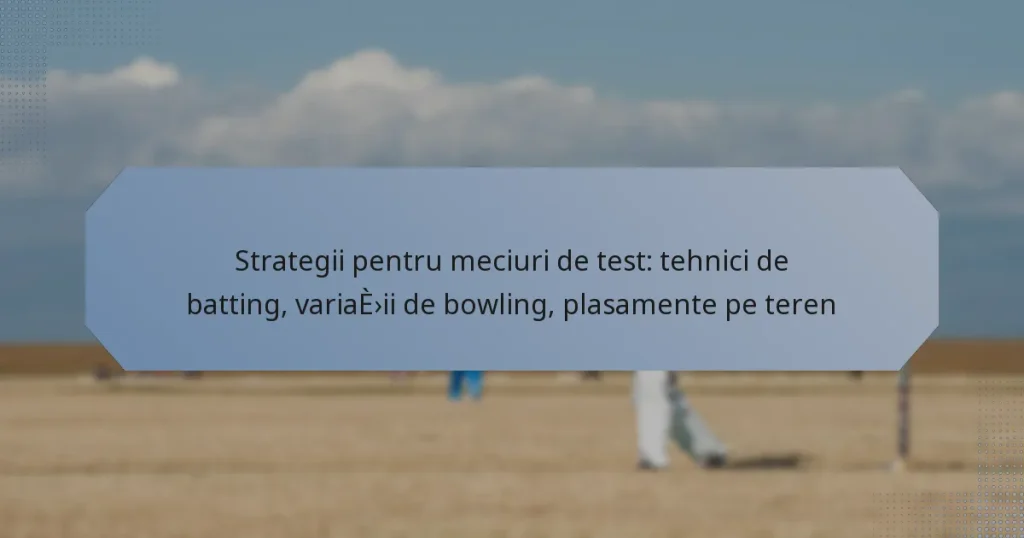 Strategii pentru meciuri de test: tehnici de batting, variații de bowling, plasamente pe teren